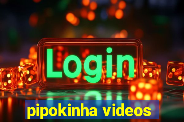 pipokinha videos